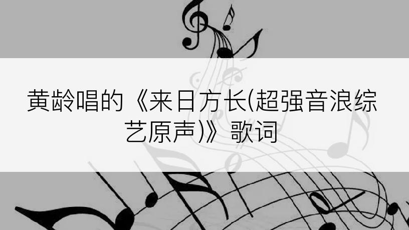 黄龄唱的《来日方长(超强音浪综艺原声)》歌词