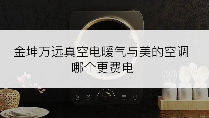 金坤万远真空电暖气与美的空调哪个更费电