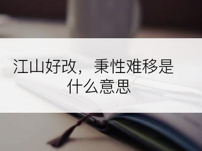 江山好改，秉性难移是什么意思