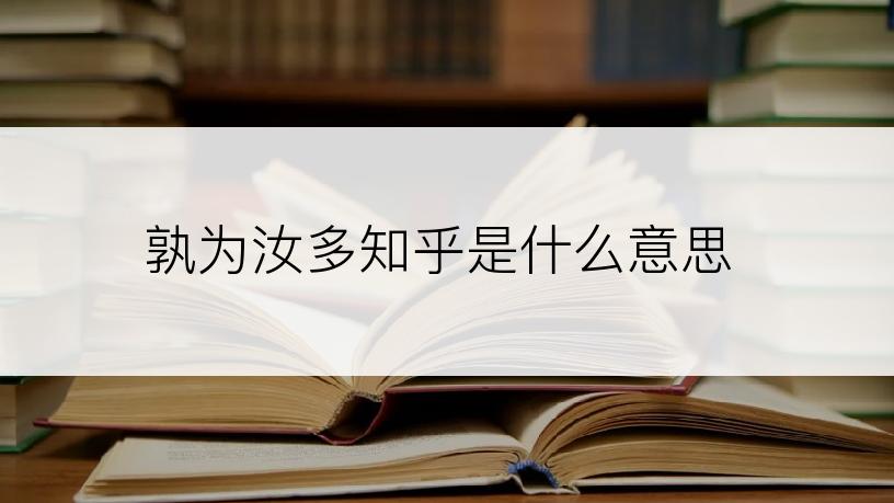 孰为汝多知乎是什么意思