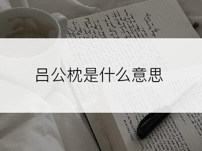 吕公枕是什么意思