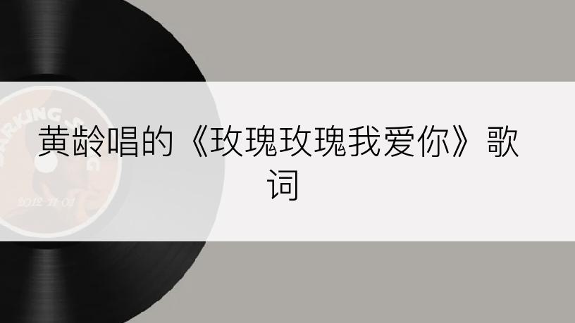 黄龄唱的《玫瑰玫瑰我爱你》歌词