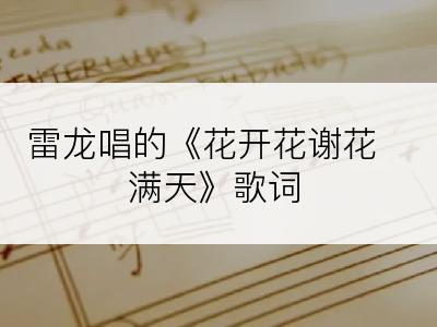 雷龙唱的《花开花谢花满天》歌词