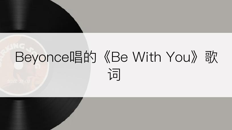Beyonce唱的《Be With You》歌词