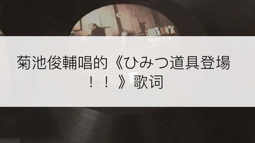 菊池俊輔唱的《ひみつ道具登場！！》歌词