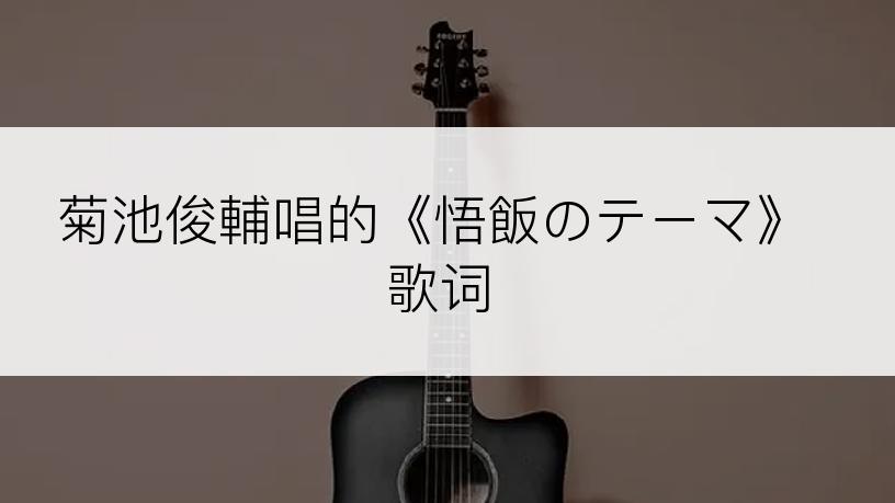 菊池俊輔唱的《悟飯のテーマ》歌词