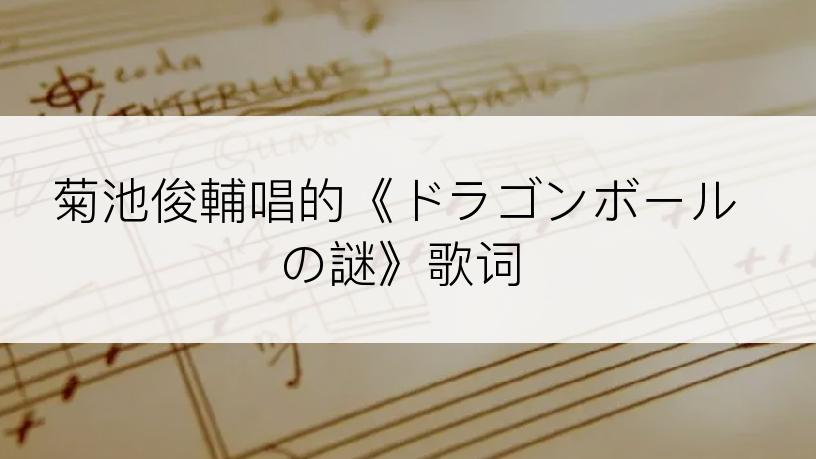 菊池俊輔唱的《ドラゴンボールの謎》歌词