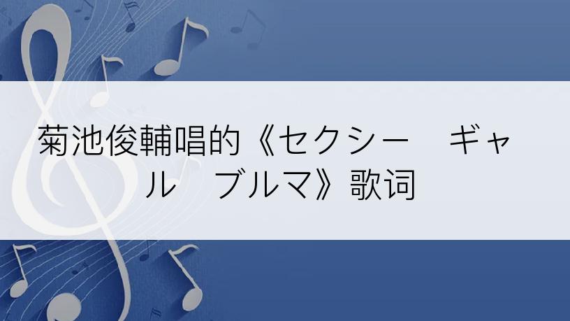 菊池俊輔唱的《セクシー・ギャル・ブルマ》歌词