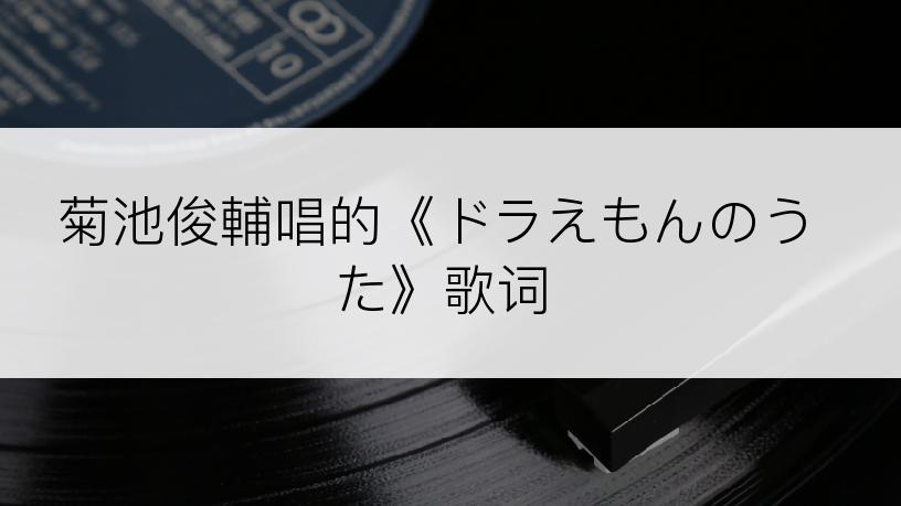 菊池俊輔唱的《ドラえもんのうた》歌词