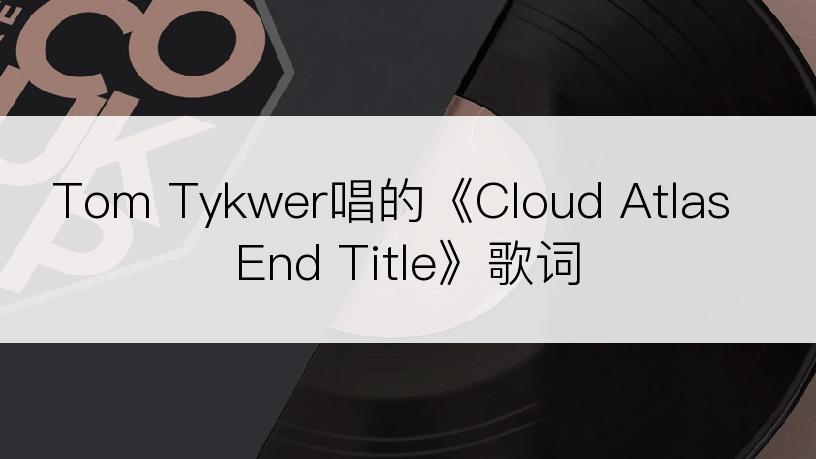 Tom Tykwer唱的《Cloud Atlas End Title》歌词
