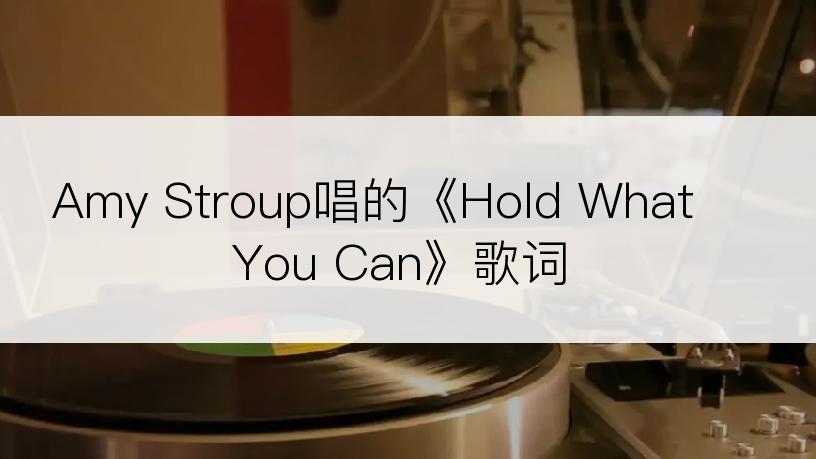 Amy Stroup唱的《Hold What You Can》歌词