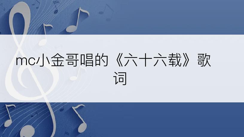 mc小金哥唱的《六十六载》歌词