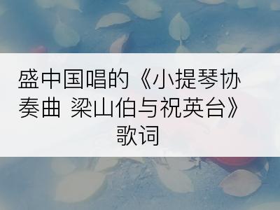 盛中国唱的《小提琴协奏曲 梁山伯与祝英台》歌词