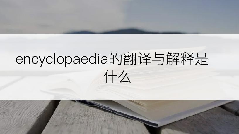 encyclopaedia的翻译与解释是什么