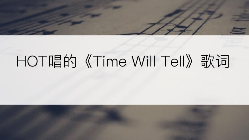 HOT唱的《Time Will Tell》歌词