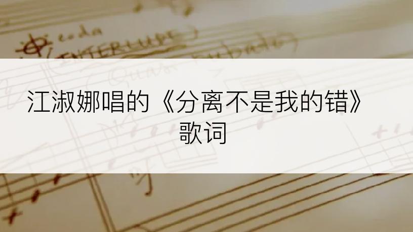 江淑娜唱的《分离不是我的错》歌词
