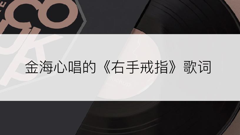 金海心唱的《右手戒指》歌词