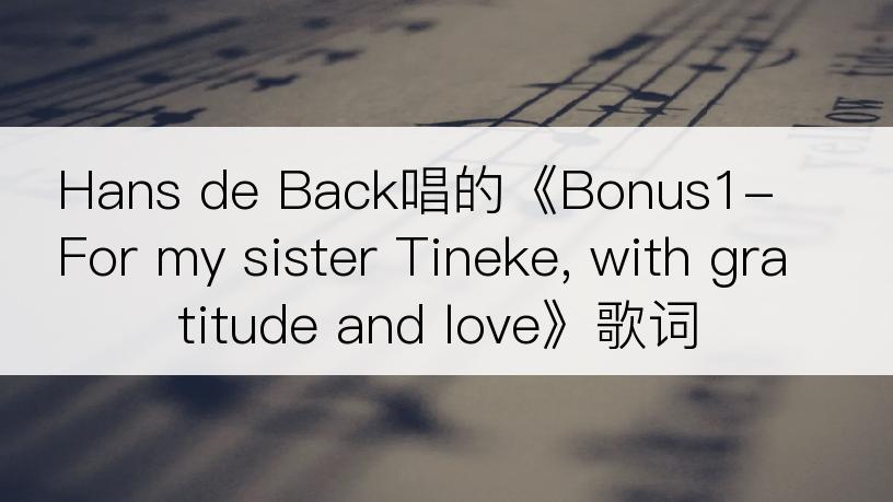 Hans de Back唱的《Bonus1-For my sister Tineke, with gratitude and love》歌词