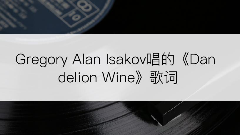 Gregory Alan Isakov唱的《Dandelion Wine》歌词