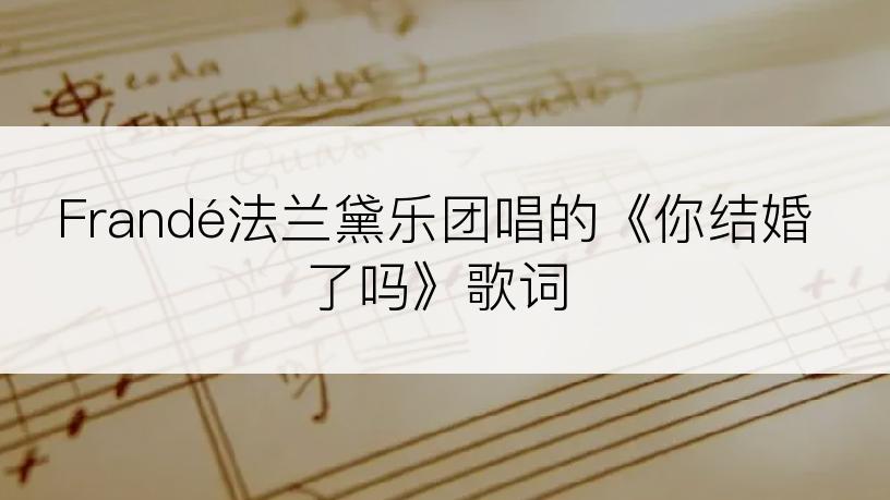 Frandé法兰黛乐团唱的《你结婚了吗》歌词