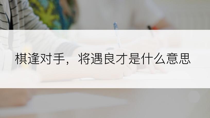棋逢对手，将遇良才是什么意思