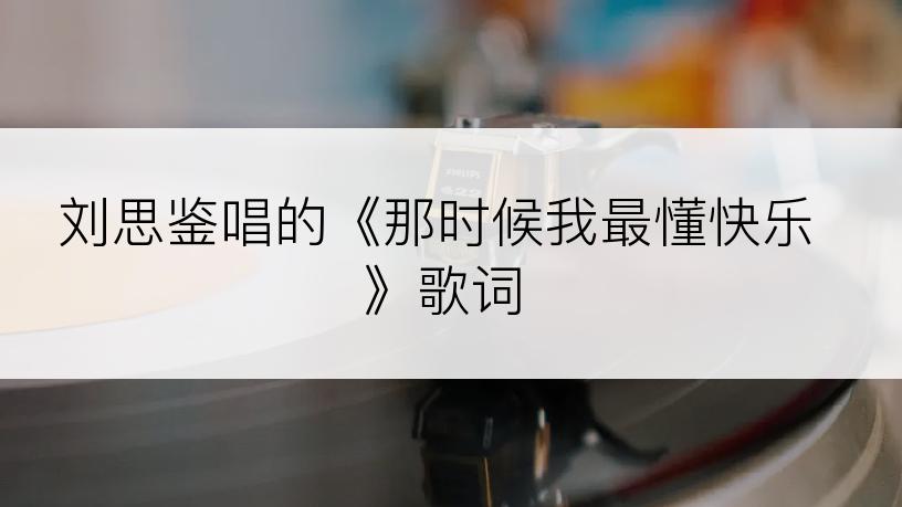 刘思鉴唱的《那时候我最懂快乐》歌词