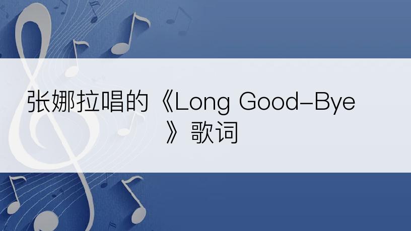 张娜拉唱的《Long Good-Bye》歌词
