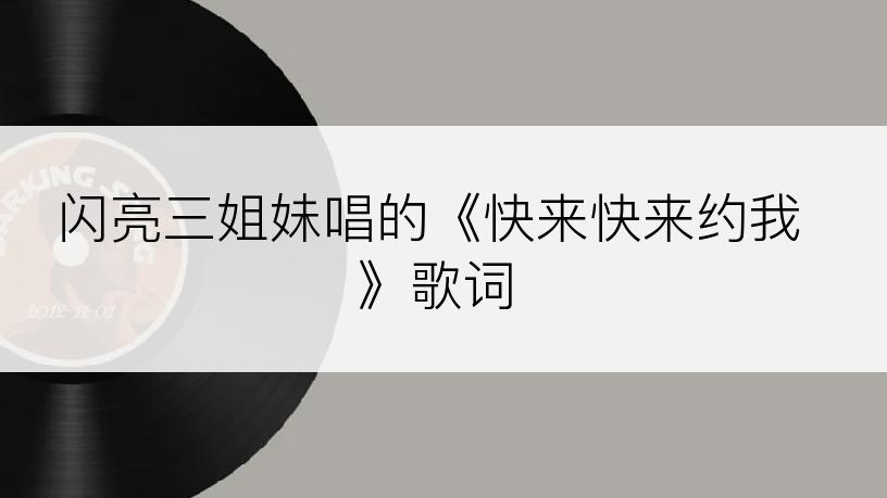 闪亮三姐妹唱的《快来快来约我》歌词