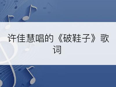 许佳慧唱的《破鞋子》歌词