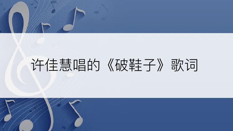许佳慧唱的《破鞋子》歌词