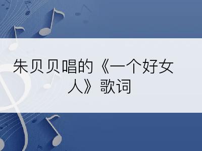 朱贝贝唱的《一个好女人》歌词
