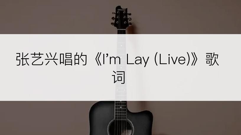 张艺兴唱的《I'm Lay (Live)》歌词