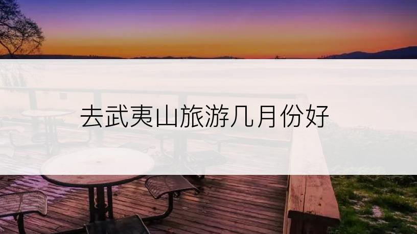 去武夷山旅游几月份好