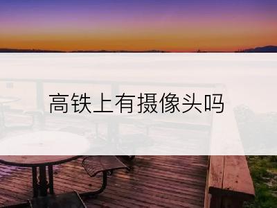 高铁上有摄像头吗