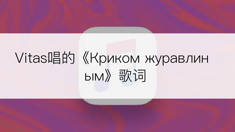 Vitas唱的《Криком журавлиным》歌词
