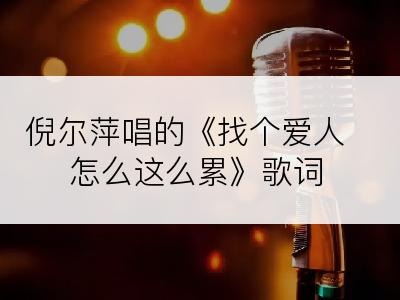 倪尔萍唱的《找个爱人怎么这么累》歌词