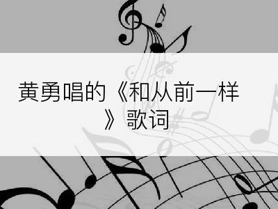 黄勇唱的《和从前一样》歌词