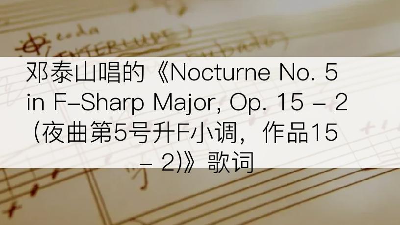 邓泰山唱的《Nocturne No. 5 in F-Sharp Major, Op. 15 - 2 (夜曲第5号升F小调，作品15 - 2)》歌词