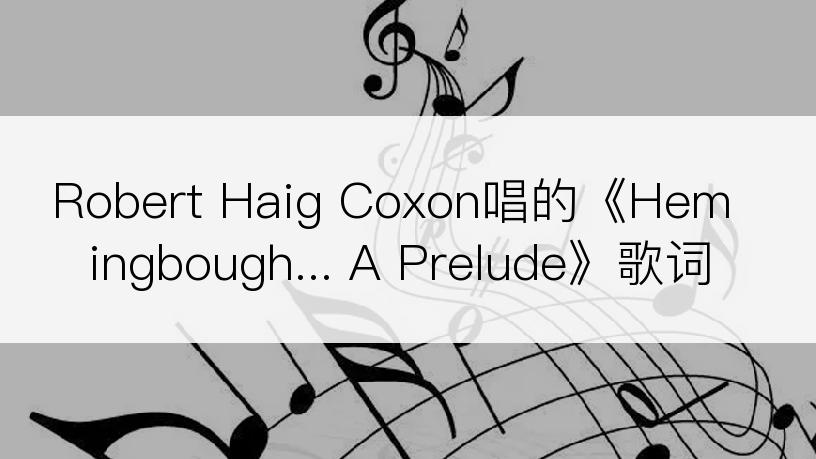 Robert Haig Coxon唱的《Hemingbough... A Prelude》歌词
