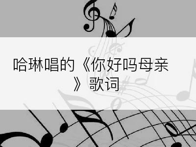哈琳唱的《你好吗母亲》歌词