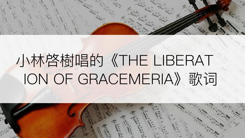 小林啓樹唱的《THE LIBERATION OF GRACEMERIA》歌词