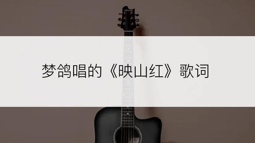 梦鸽唱的《映山红》歌词