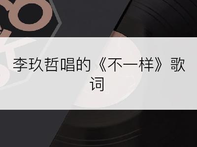 李玖哲唱的《不一样》歌词