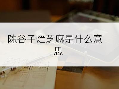 陈谷子烂芝麻是什么意思