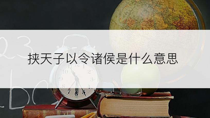 挟天子以令诸侯是什么意思