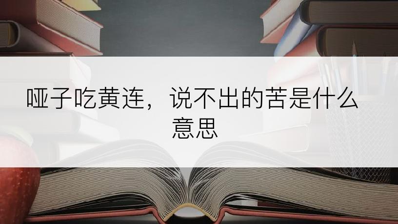 哑子吃黄连，说不出的苦是什么意思