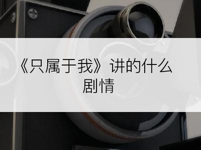 《只属于我》讲的什么剧情