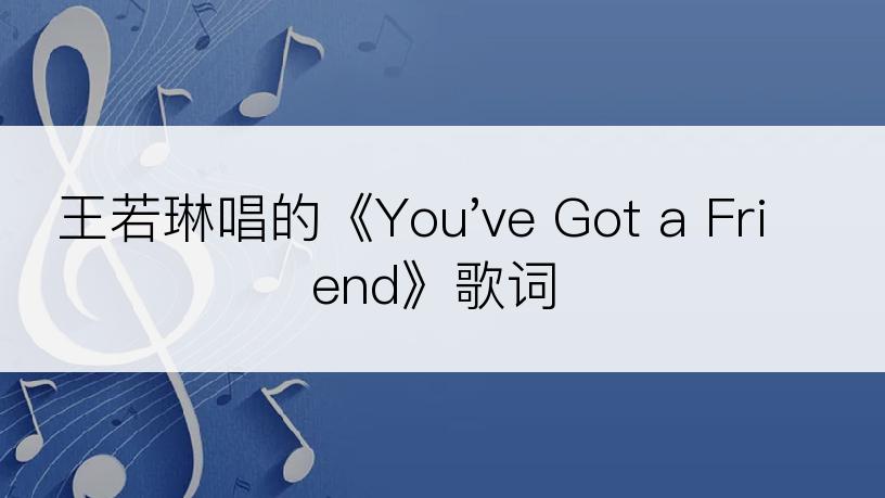 王若琳唱的《You've Got a Friend》歌词