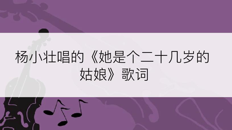 杨小壮唱的《她是个二十几岁的姑娘》歌词