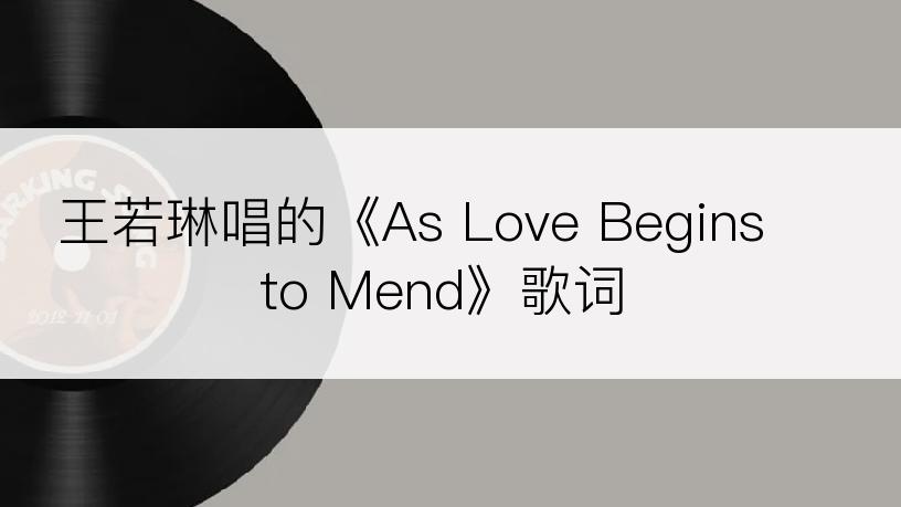 王若琳唱的《As Love Begins to Mend》歌词